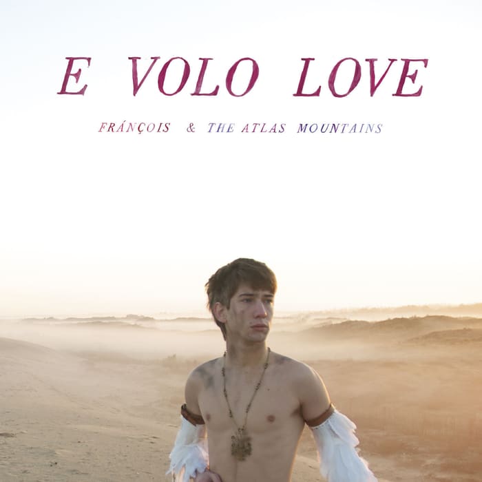 Fránçois & The Atlas Mountains – E Volo Love